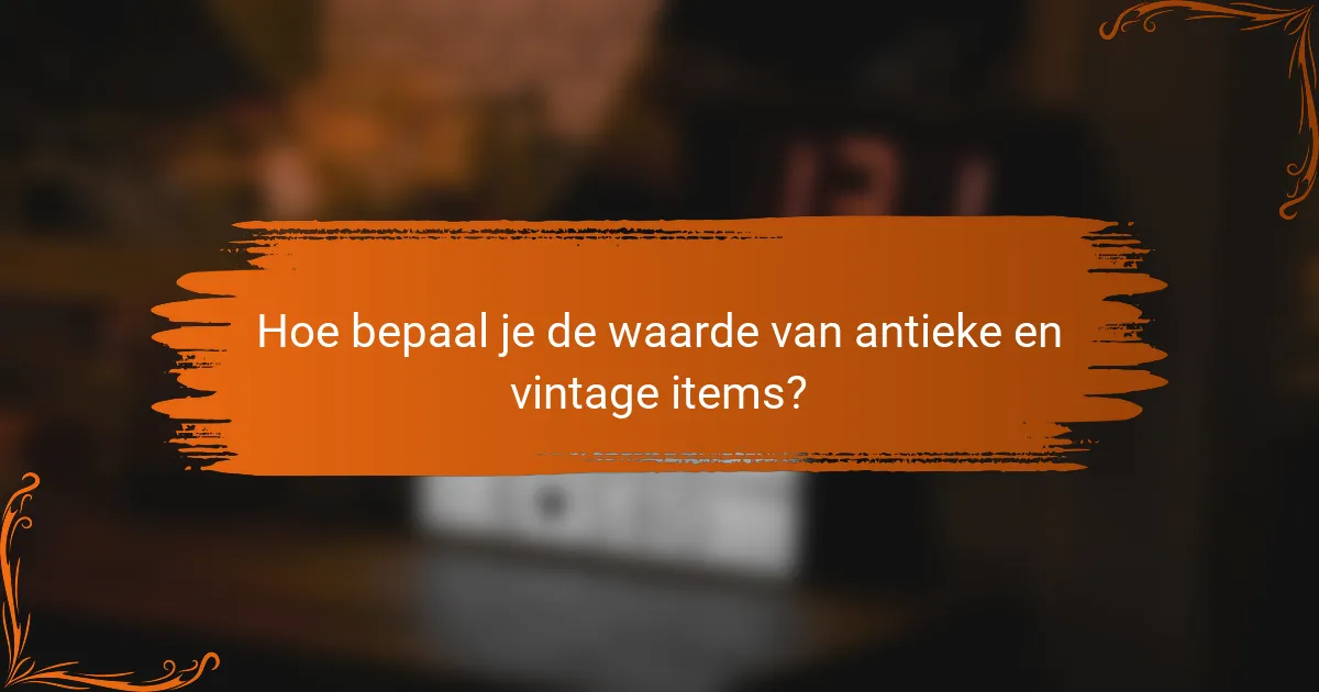 Hoe bepaal je de waarde van antieke en vintage items?