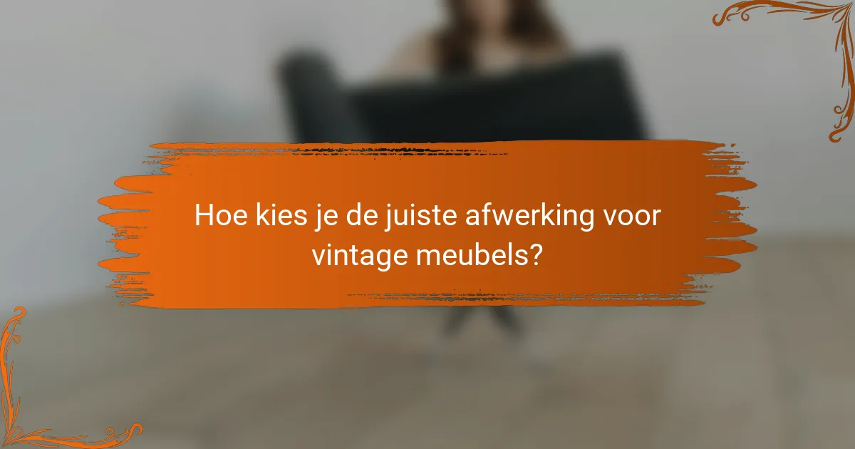 Hoe kies je de juiste afwerking voor vintage meubels?