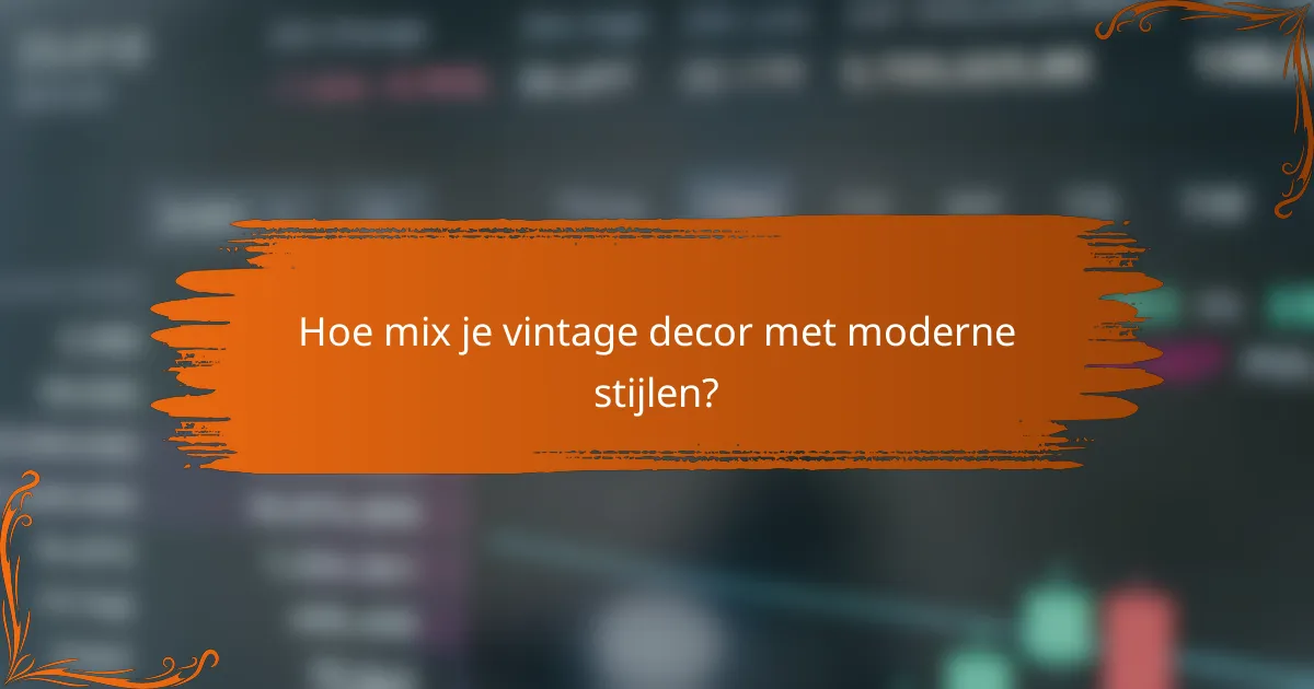 Hoe mix je vintage decor met moderne stijlen?