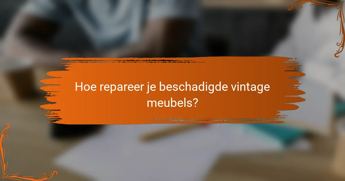 Hoe repareer je beschadigde vintage meubels?