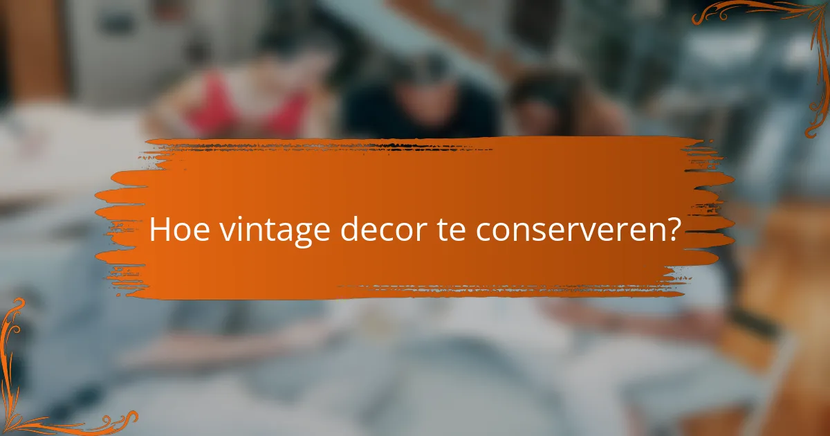 Hoe vintage decor te conserveren?