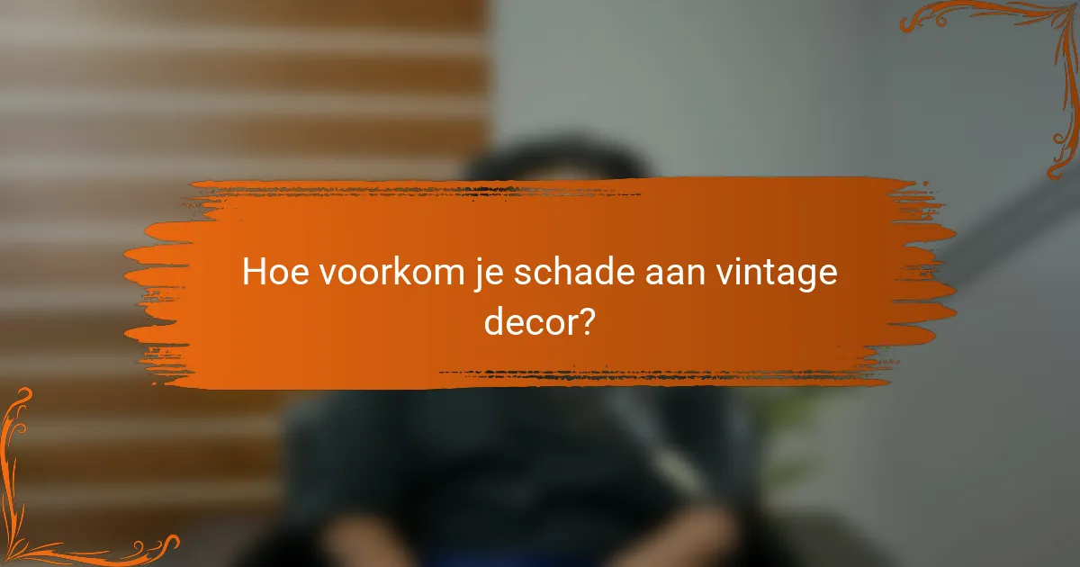 Hoe voorkom je schade aan vintage decor?