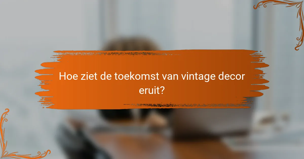Hoe ziet de toekomst van vintage decor eruit?