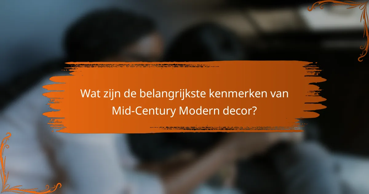 Wat zijn de belangrijkste kenmerken van Mid-Century Modern decor?
