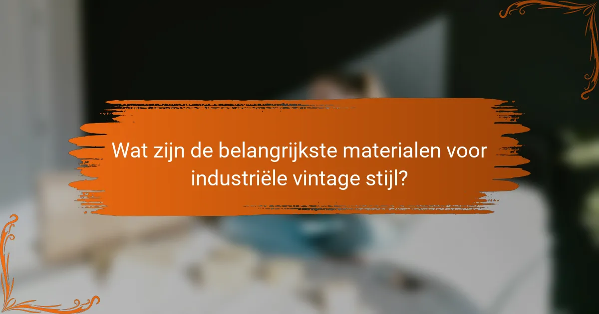 Wat zijn de belangrijkste materialen voor industriële vintage stijl?
