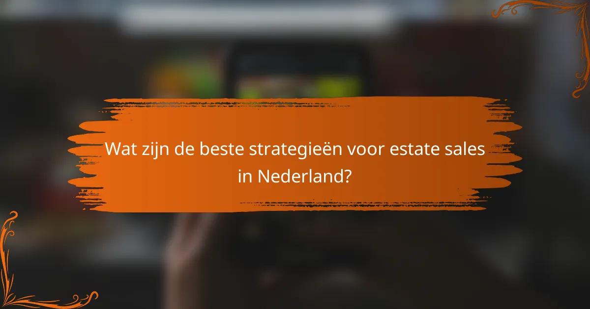 Wat zijn de beste strategieën voor estate sales in Nederland?