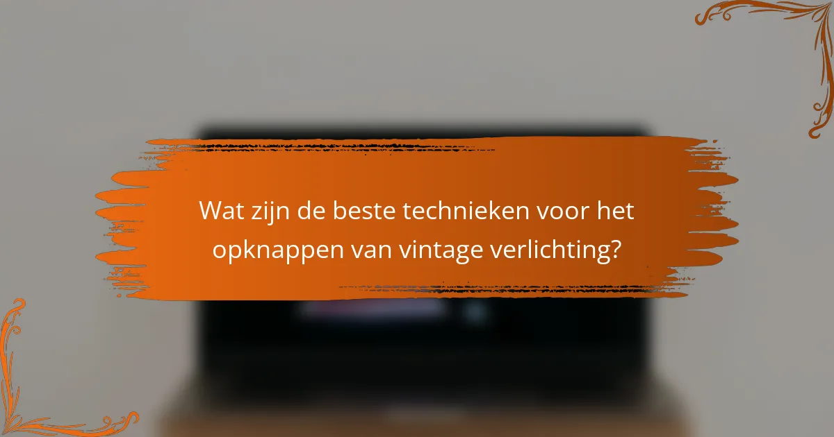 Wat zijn de beste technieken voor het opknappen van vintage verlichting?