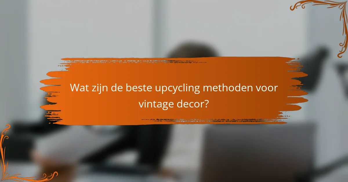 Wat zijn de beste upcycling methoden voor vintage decor?