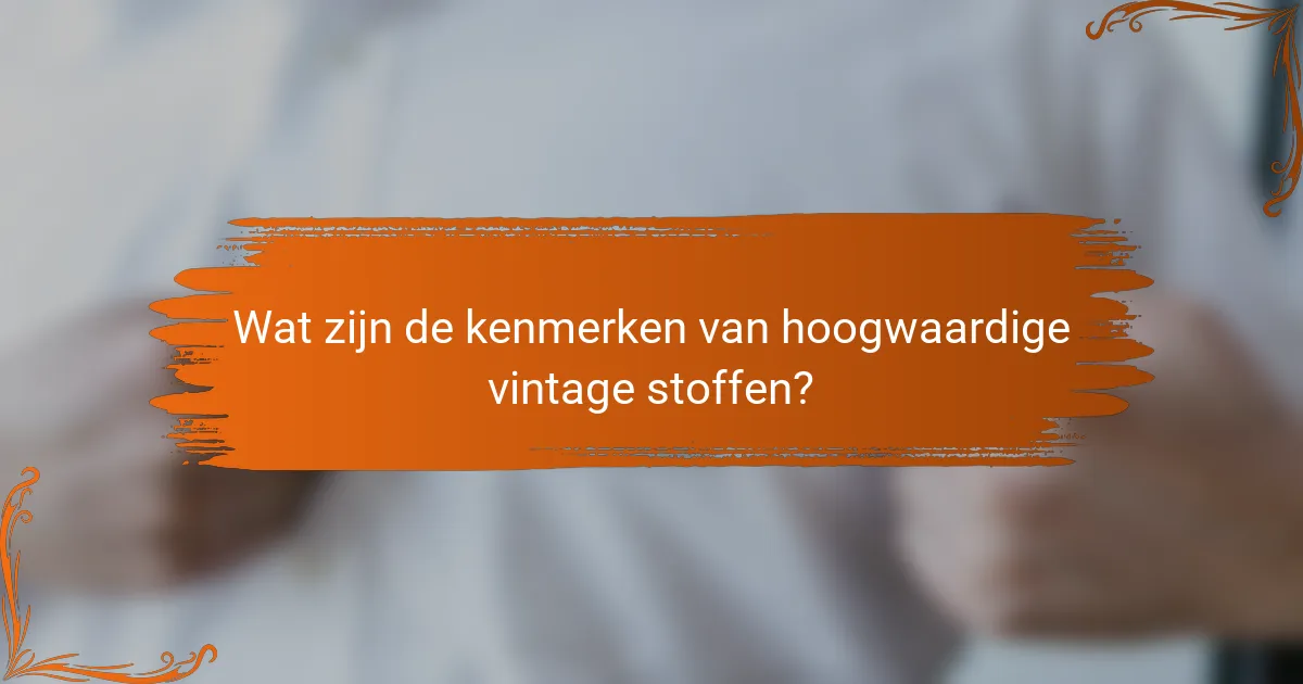 Wat zijn de kenmerken van hoogwaardige vintage stoffen?