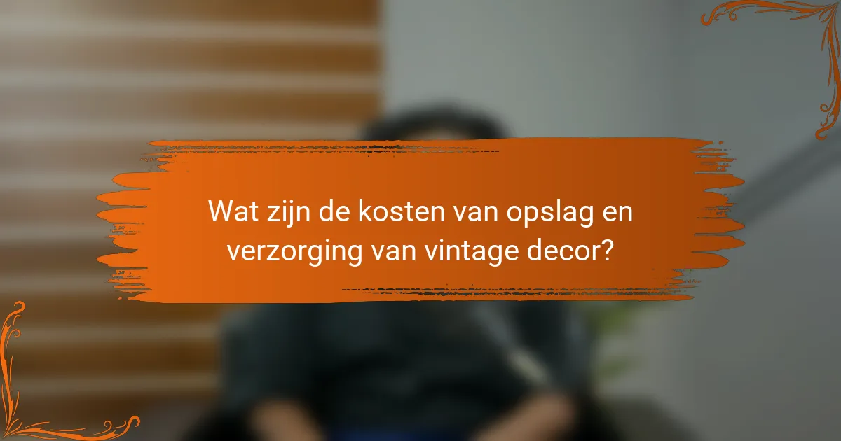 Wat zijn de kosten van opslag en verzorging van vintage decor?