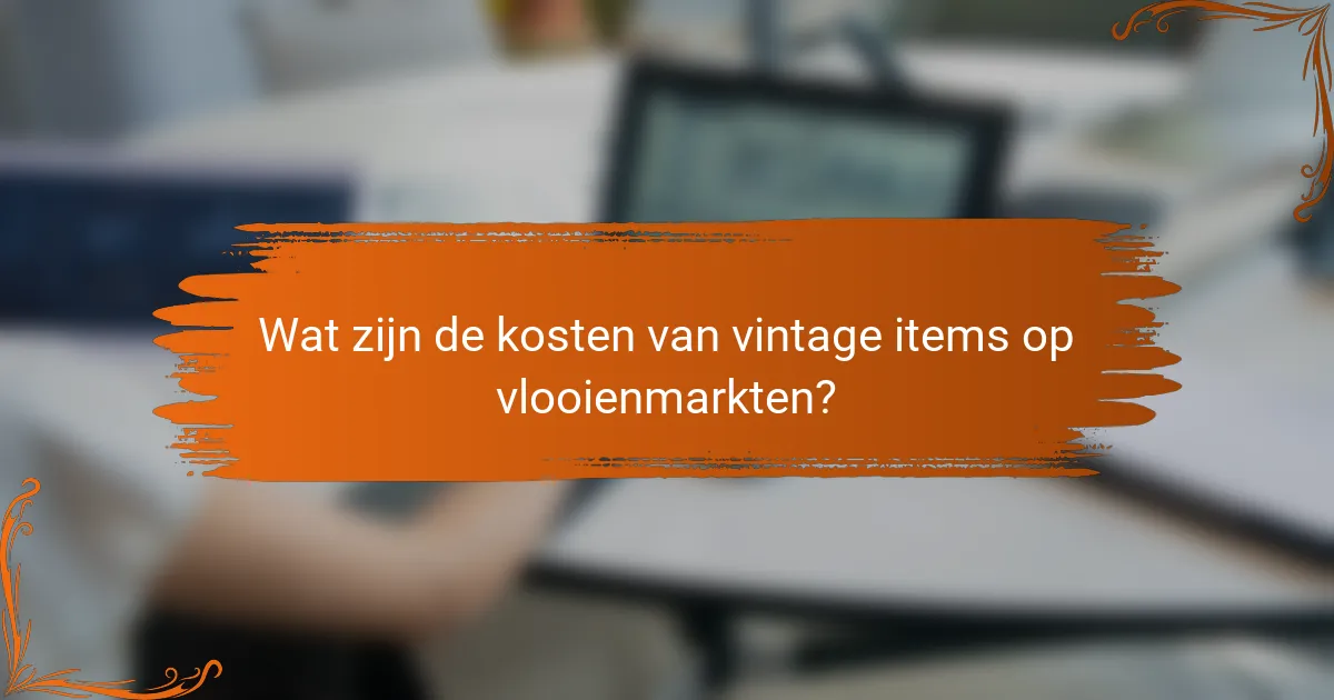 Wat zijn de kosten van vintage items op vlooienmarkten?
