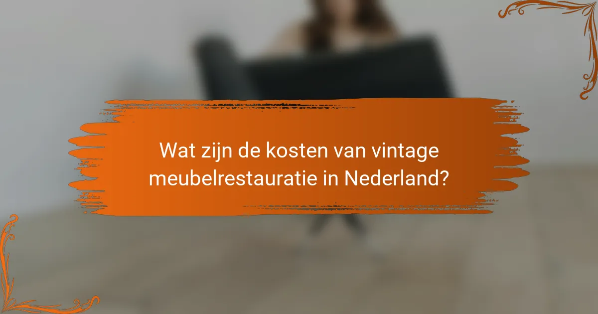 Wat zijn de kosten van vintage meubelrestauratie in Nederland?