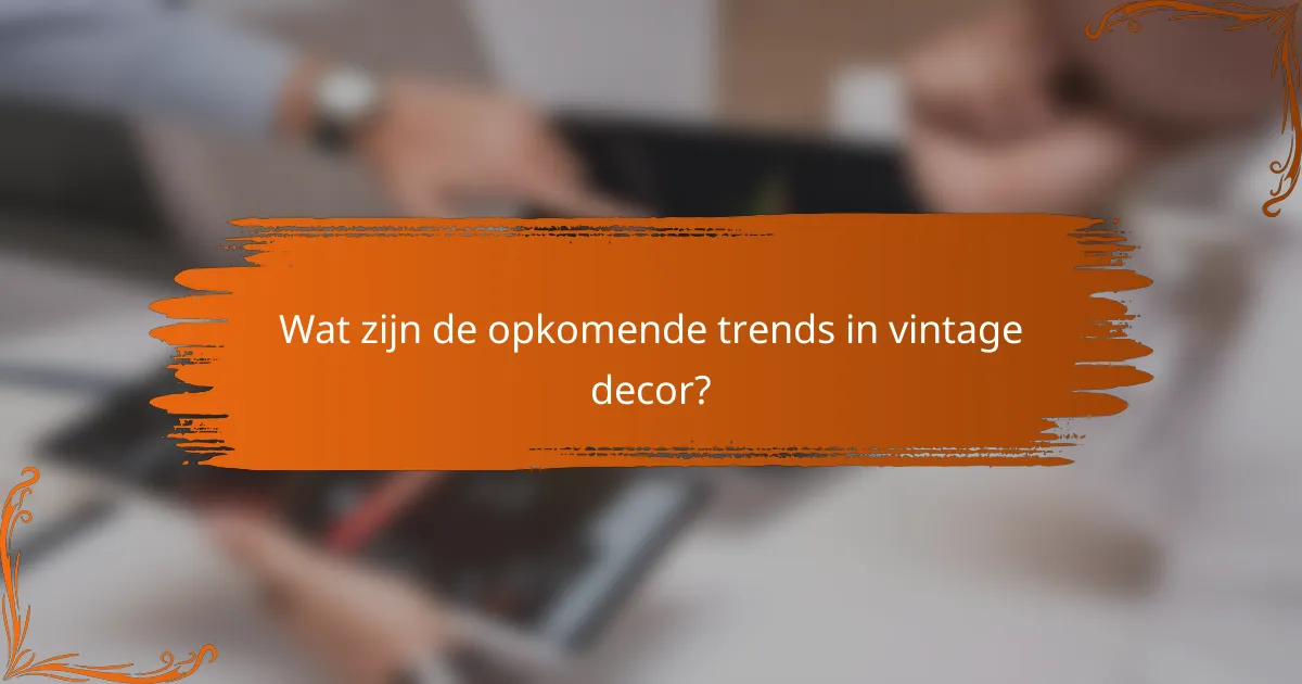 Wat zijn de opkomende trends in vintage decor?