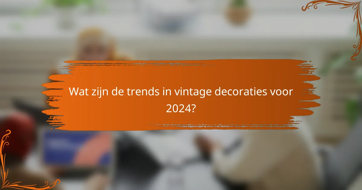Wat zijn de trends in vintage decoraties voor 2024?