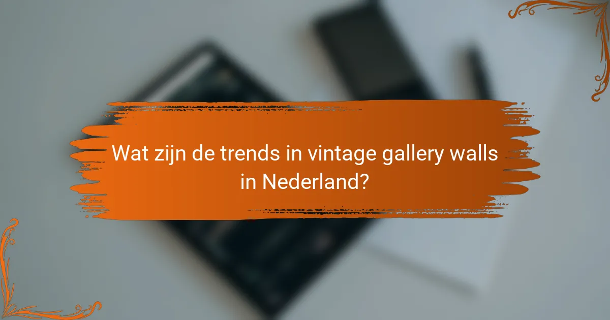 Wat zijn de trends in vintage gallery walls in Nederland?