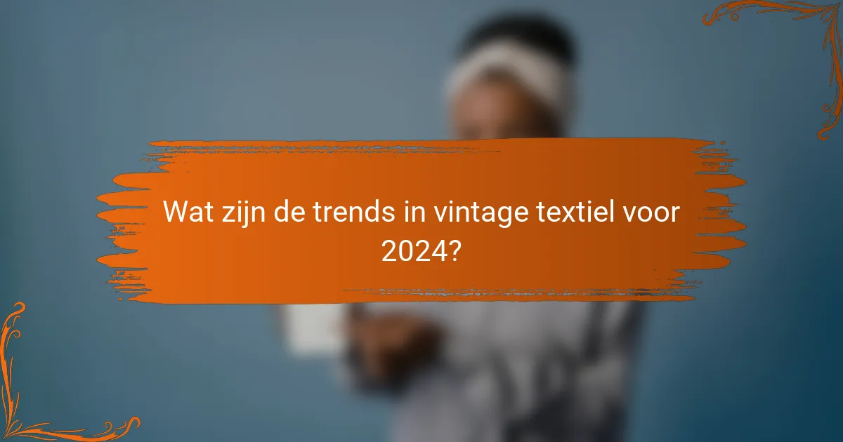 Wat zijn de trends in vintage textiel voor 2024?