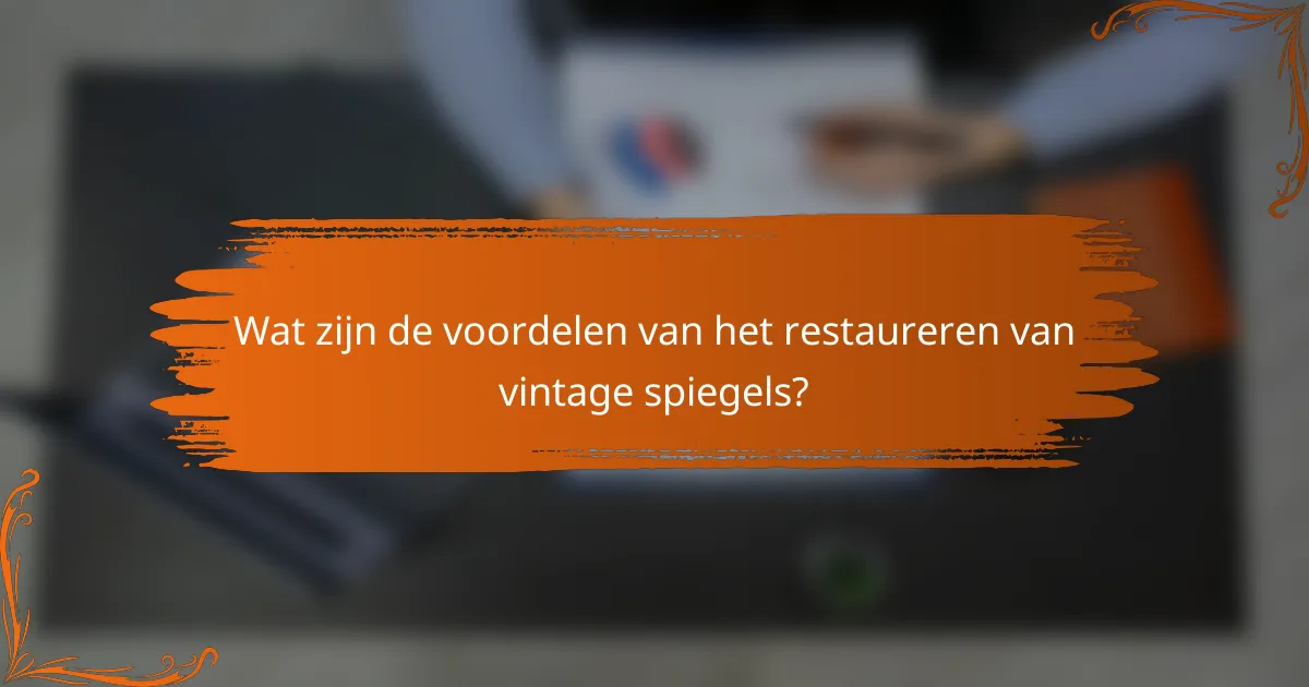 Wat zijn de voordelen van het restaureren van vintage spiegels?