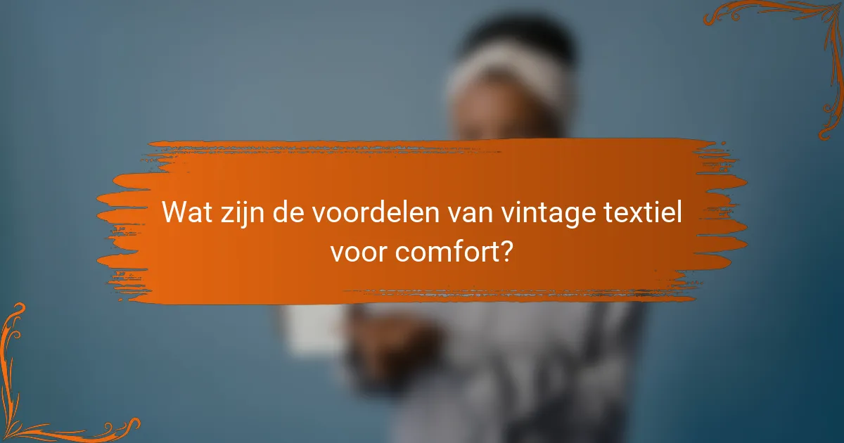Wat zijn de voordelen van vintage textiel voor comfort?