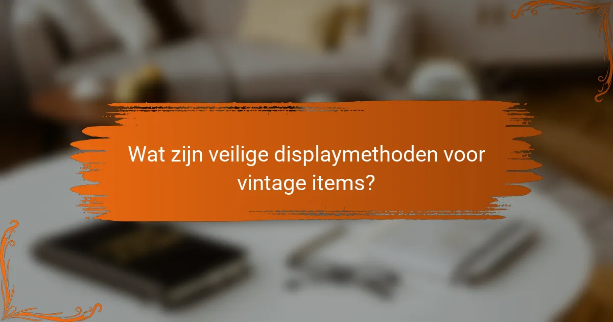 Wat zijn veilige displaymethoden voor vintage items?