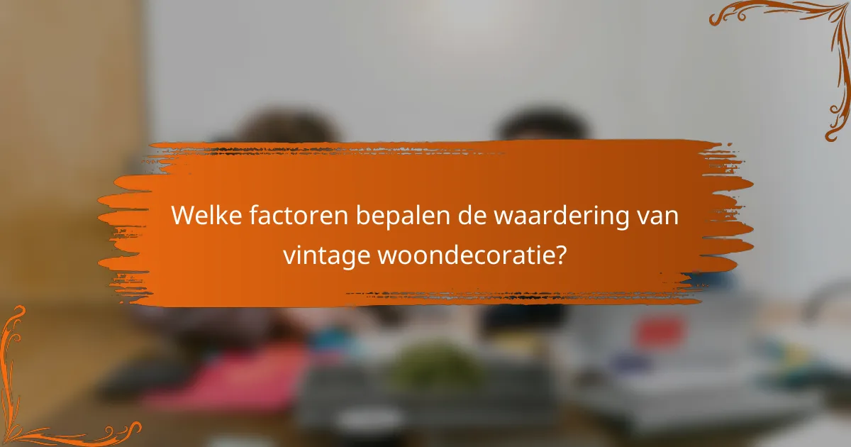 Welke factoren bepalen de waardering van vintage woondecoratie?