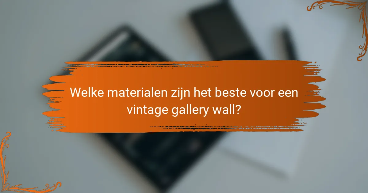 Welke materialen zijn het beste voor een vintage gallery wall?