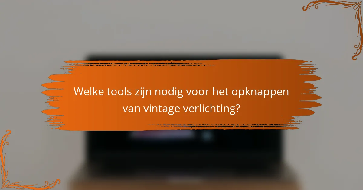 Welke tools zijn nodig voor het opknappen van vintage verlichting?