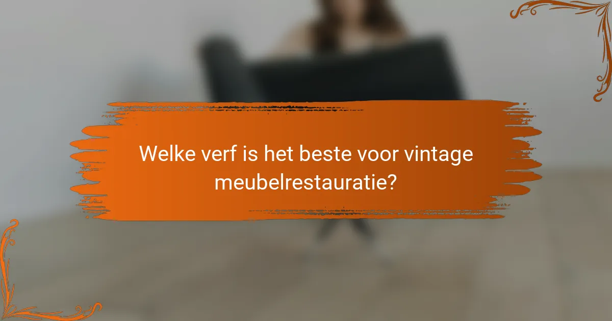 Welke verf is het beste voor vintage meubelrestauratie?